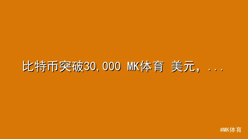 比特币突破30,000 MK体育 美元，市场热度持续升温